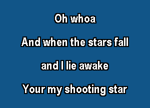 0h whoa
And when the stars fall

and I lie awake

Your my shooting star