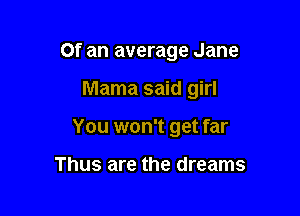 Of an average Jane

Mama said girl
You won't get far

Thus are the dreams