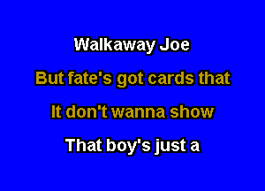 Walkaway Joe
But fate's got cards that

It don't wanna show

That boy's just a
