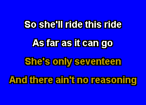 So she'll ride this ride

As far as it can go

She's only seventeen

And there ain't no reasoning