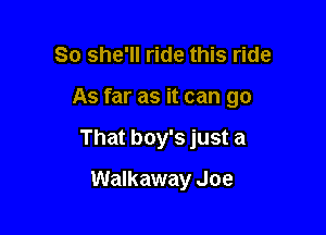 So she'll ride this ride

As far as it can go

That boy's just a

Walkaway Joe