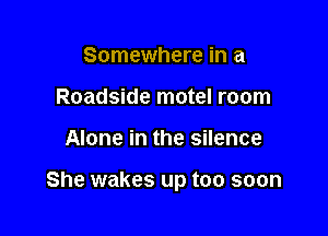 Somewhere in a
Roadside motel room

Alone in the silence

She wakes up too soon