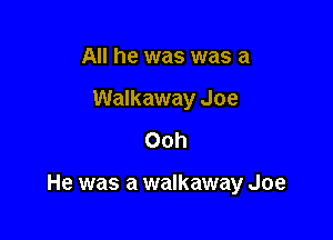 All he was was a
Walkaway Joe
Ooh

He was a walkaway Joe