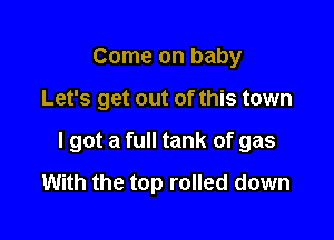 Come on baby

Let's get out of this town

I got a full tank of gas

With the top rolled down