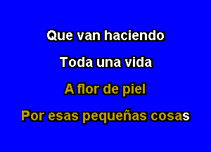 Que van hacienda
Toda una vida

A flor de piel

Por esas pequefias cosas