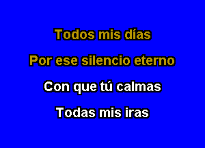 Todos mis dias

Por ese silencio eterno

Con que ta calmas

Todas mis iras