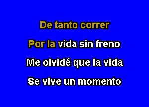 De tanto correr

Por la vida sin freno

Me olvidt'a que la vida

Se vive un momento