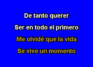 De tanto querer

Ser en todo el primero

Me olvidt'a que la vida

Se vive un momento