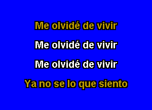 Me olvidt'e de vivir
Me olvidt'e de vivir

Me olvid6. de vivir

Ya no se lo que siento