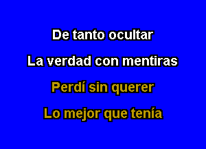 De tanto ocultar

La verdad con mentiras

Perdi sin querer

Lo mejor que tenia