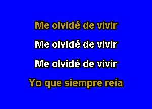 Me olvidt'e de vivir
Me olvidt'e de vivir

Me olvid6. de vivir

Yo que siempre reia