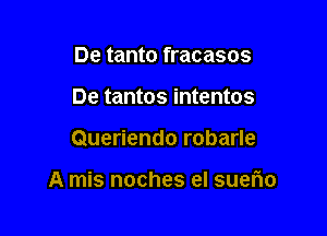 De tanto fracasos
De tantos intentos

Queriendo robarle

A mis noches el suerio