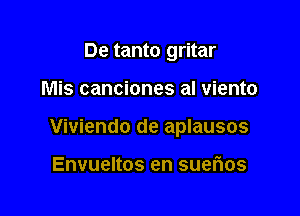 De tanto gritar

Mis canciones al viento

Viviendo de aplausos

Envueltos en suefios