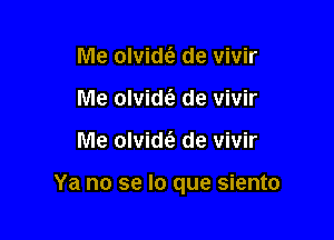 Me olvidt'e de vivir
Me olvidt'e de vivir

Me olvid6. de vivir

Ya no se lo que siento