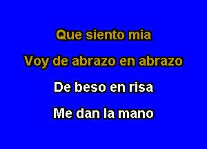 Que siento mia

Voy de abrazo en abrazo

De beso en risa

Me dan la mano