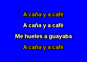 A caria y a cafta

A caria y a caft'a

Me hueles a guayaba

A caria y a cafti'