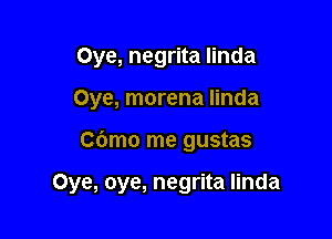 Oye, negrita Iinda
Oye, morena Iinda

Cdmo me gustas

Oye, oye, negrita Iinda