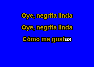 Oye, negrita Iinda

Oye, negrita Iinda

Cdmo me gustas