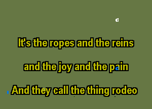 It's the ropes and the reins

and thejoy and the min

And they call the thing rodeo