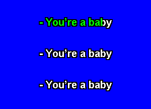 - Yowre a baby

- Yowre a baby

- Yowre a baby