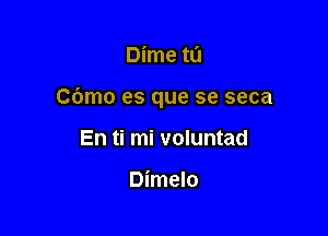 Dime ta

Cdmo es que se seca

En ti mi voluntad

Dimelo