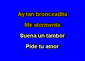 Ay tan bronceadita

Me atormenta
Suena un tambor

Pide tu amor