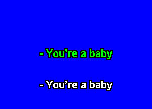 - Yowre a baby

- Yowre a baby