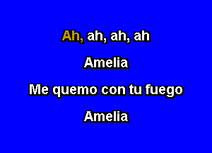 Ah, ah, ah, ah

Amelia

Me quemo con tu fuego

Amelia