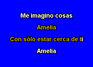 Me imagino cosas

Amelia
Con sblo estar cerca de ti

Amelia