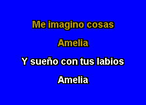 Me imagino cosas

Amelia
Y suefmo con tus labios

Amelia