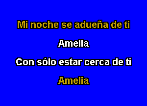 Mi noche se adueria de ti

Amelia

Con sblo estar cerca de ti

Amelia