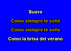 Suave

Como siempre te sorie

Como siempre te sofle

Como la brisa del verano