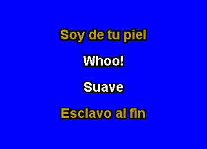 Soy de tu piel

Whoo!
Suave

Esclavo al fin