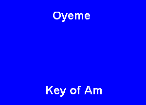 Oyeme

Key of Am