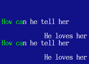 How can he tell her

He loves her
How can he tell her

He loves her