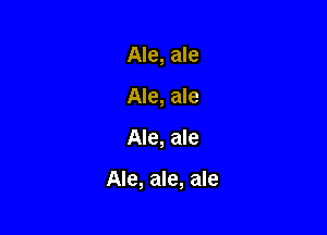 Ale, ale
Ale, ale

Ale, ale

Ale, ale, ale