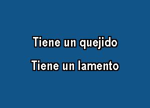 Tiene un quejido

Tiene un lamento