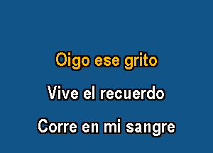 Oigo ese grito

La llevo en mi sentimiento

isi sef1or!