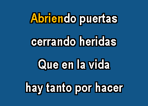 Abriendo puertas

cerrando heridas
Que en la vida

hay tanto por hacer