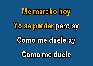 Me marcho hoy

Yo se perder pero ay

Como me duele ay

Como me duele