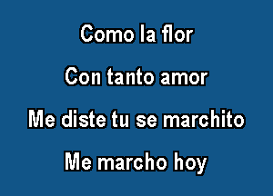 Como la flor
Con tanto amor

Me diste tu se marchito

Me marcho hoy