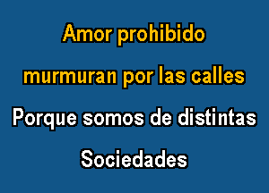 Amor prohibido

murmuran por las calles
Porque somos de distintas

Sociedades