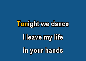 Tonight we dance

I leave my life

in your hands