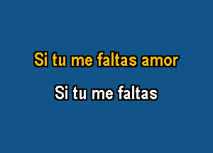 Si tu me faltas amor

Si tu me faltas