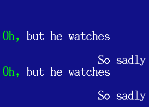 Oh, but he watches

So sadly
Oh, but he watches

So sadly