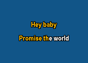 Hey baby

Promise the world