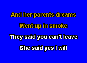 And her parents dreams

Went up in smoke

They said you can't leave

She said yes I will