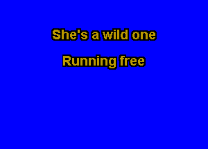 She's a wild one

Running free