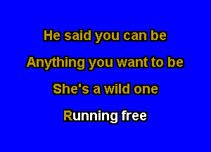 He said you can be
Anything you want to be

She's a wild one

Running free