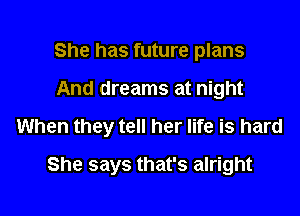 She has future plans

And dreams at night

When they tell her life is hard

She says that's alright